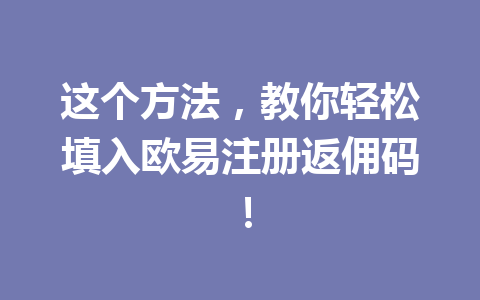 这个方法,教你轻松填入欧易注册返佣码! 一
