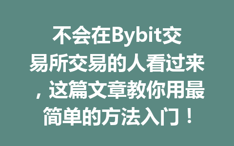 不会在Bybit交易所交易的人看过来,这篇文章教你用最简单的方法入门! 一