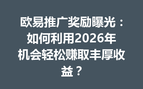 欧易推广奖励曝光：如何利用2026年机会轻松赚取丰厚收益？ 一