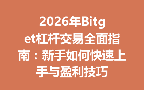 2026年Bitget杠杆交易全面指南:新手如何快速上手与盈利技巧 一