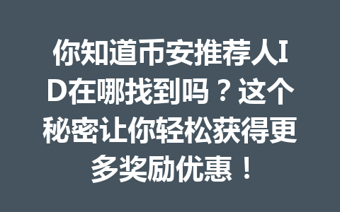 你知道币安推荐人ID在哪找到吗?这个秘密让你轻松获得更多奖励优惠! 一