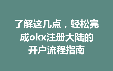 了解这几点,轻松完成okx注册大陆的开户流程指南 一
