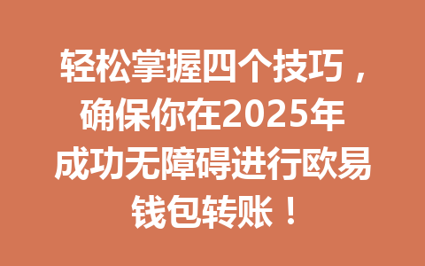 轻松掌握四个技巧，确保你在2025年成功无障碍进行欧易钱包转账！ 一