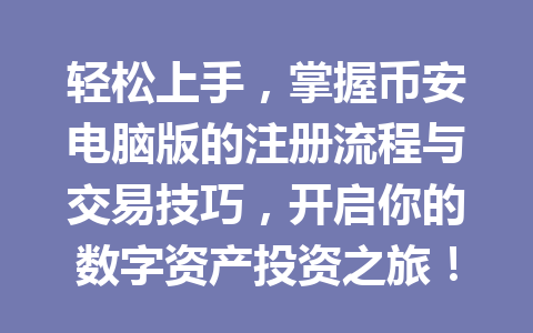 轻松上手，掌握币安电脑版的注册流程与交易技巧，开启你的数字资产投资之旅！ 一