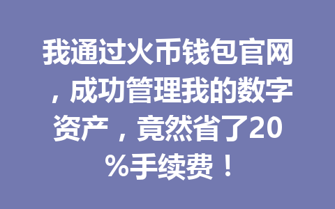 我通过火币钱包官网,成功管理我的数字资产,竟然省了20%手续费! 一