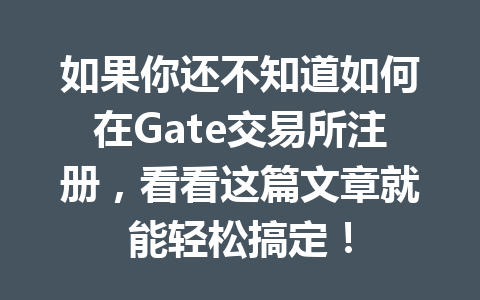 如果你还不知道如何在Gate交易所注册,看看这篇文章就能轻松搞定! 一