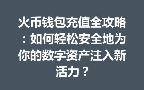 火币钱包充值全攻略:如何轻松安全地为你的数字资产注入新活力? 一