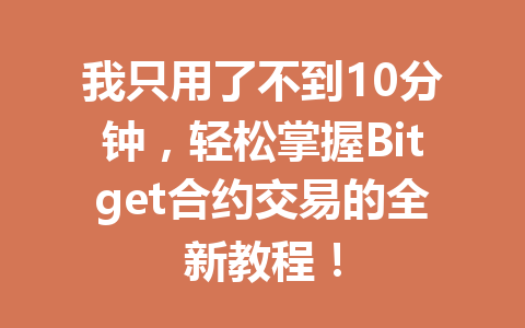 我只用了不到10分钟，轻松掌握Bitget合约交易的全新教程！ 一