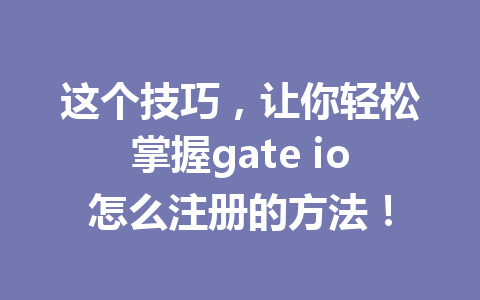 这个技巧，让你轻松掌握gate io怎么注册的方法！ 一