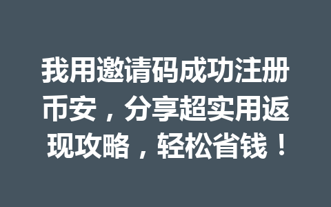 我用邀请码成功注册币安,分享超实用返现攻略,轻松省钱! 一