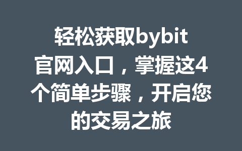 轻松获取bybit官网入口，掌握这4个简单步骤，开启您的交易之旅 一