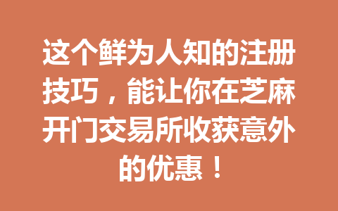 这个鲜为人知的注册技巧，能让你在芝麻开门交易所收获意外的优惠！ 一