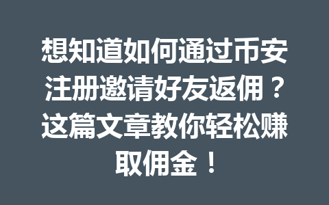 想知道如何通过币安注册邀请好友返佣？这篇文章教你轻松赚取佣金！ 一