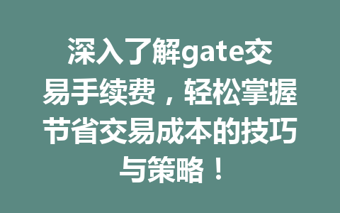 深入了解gate交易手续费,轻松掌握节省交易成本的技巧与策略! 一