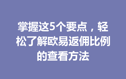 掌握这5个要点,轻松了解欧易返佣比例的查看方法 一