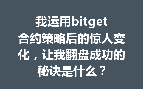 我运用bitget合约策略后的惊人变化，让我翻盘成功的秘诀是什么？ 一