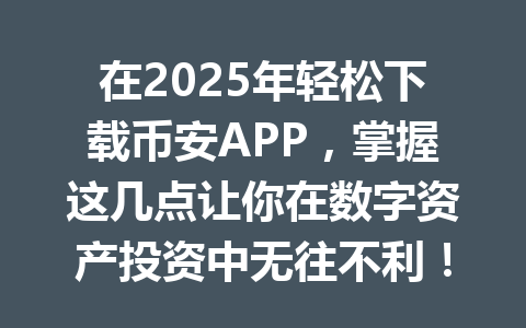 在2025年轻松下载币安APP，掌握这几点让你在数字资产投资中无往不利！ 一