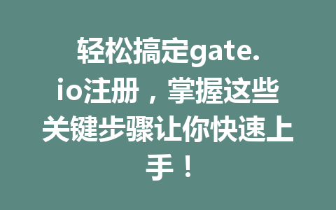 轻松搞定gate.io注册，掌握这些关键步骤让你快速上手！ 一