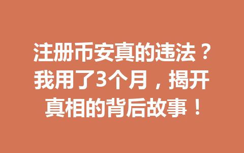 注册币安真的违法?我用了3个月,揭开真相的背后故事! 一