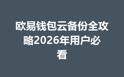 欧易钱包云备份全攻略2026年用户必看 一