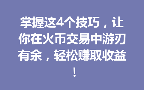 掌握这4个技巧，让你在火币交易中游刃有余，轻松赚取收益！ 一
