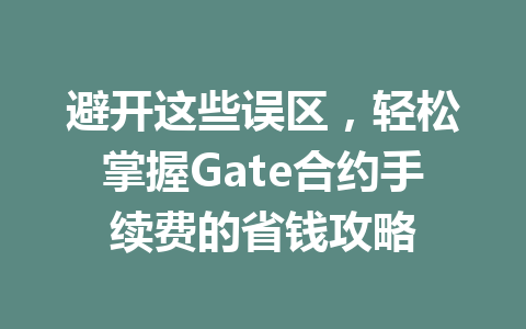 避开这些误区,轻松掌握Gate合约手续费的省钱攻略 一