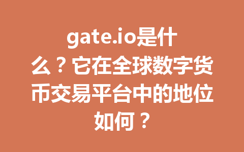 gate.io是什么?它在全球数字货币交易平台中的地位如何? 一