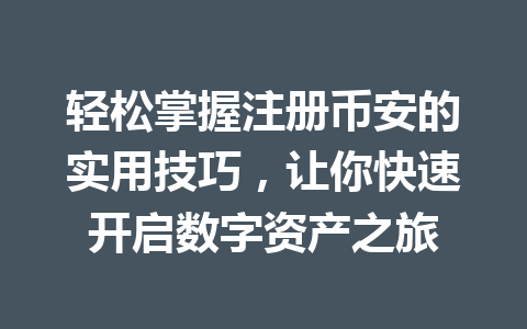 轻松掌握注册币安的实用技巧,让你快速开启数字资产之旅 一