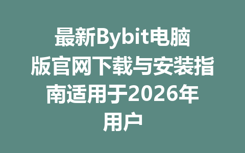 最新Bybit电脑版官网下载与安装指南适用于2026年用户 一