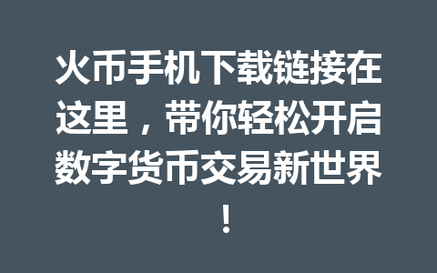 火币手机下载链接在这里,带你轻松开启数字货币交易新世界! 一