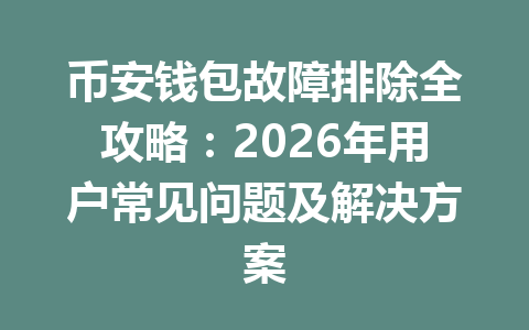 币安钱包故障排除全攻略:2026年用户常见问题及解决方案 一
