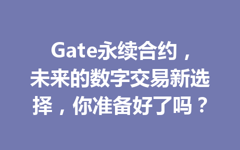 Gate永续合约,未来的数字交易新选择,你准备好了吗? 一