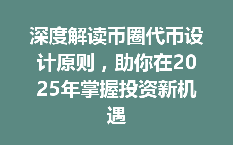 深度解读币圈代币设计原则，助你在2025年掌握投资新机遇 一