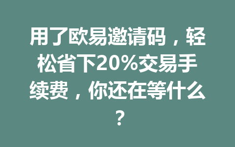 用了欧易邀请码，轻松省下20%交易手续费，你还在等什么？ 一
