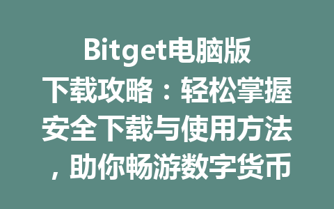 Bitget电脑版下载攻略:轻松掌握安全下载与使用方法,助你畅游数字货币世界 一