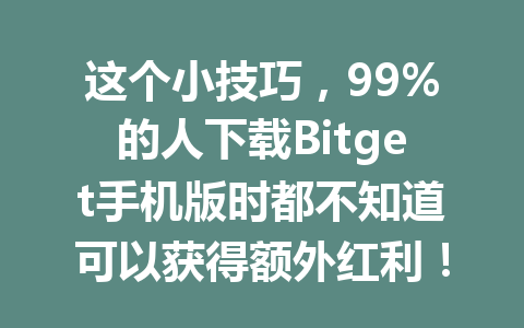 这个小技巧，99%的人下载Bitget手机版时都不知道可以获得额外红利！ 一