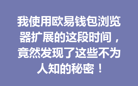 我使用欧易钱包浏览器扩展的这段时间，竟然发现了这些不为人知的秘密！ 一
