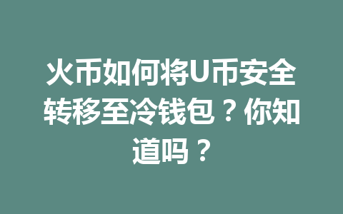 火币如何将U币安全转移至冷钱包?你知道吗? 一