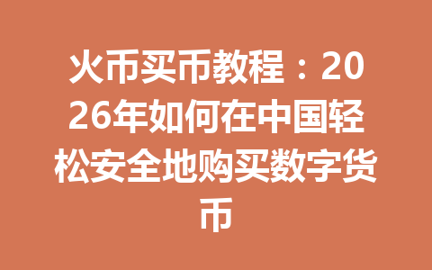 火币买币教程:2026年如何在中国轻松安全地购买数字货币 一
