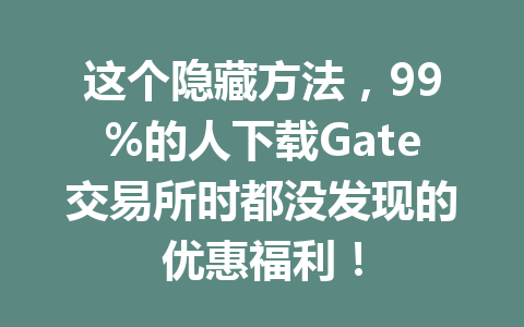 这个隐藏方法,99%的人下载Gate交易所时都没发现的优惠福利! 一