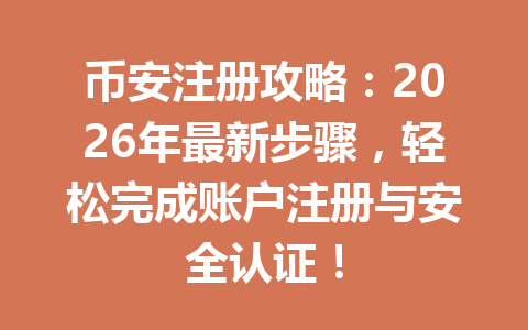 币安注册攻略:2026年最新步骤,轻松完成账户注册与安全认证! 一