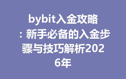 bybit入金攻略：新手必备的入金步骤与技巧解析2026年 一