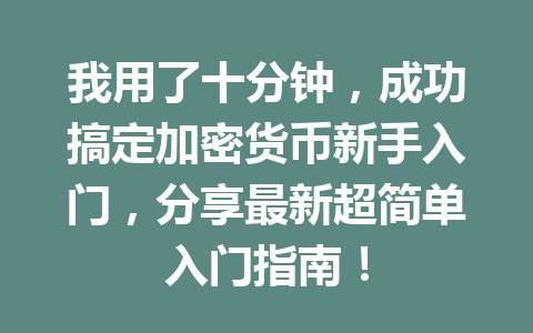 我用了十分钟，成功搞定加密货币新手入门，分享最新超简单入门指南！ 一