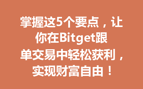 掌握这5个要点，让你在Bitget跟单交易中轻松获利，实现财富自由！ 一