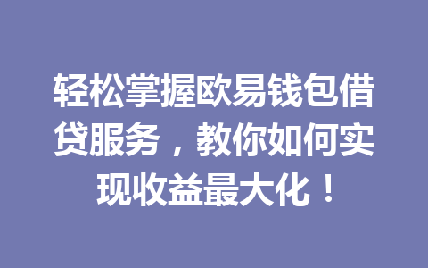 轻松掌握欧易钱包借贷服务,教你如何实现收益最大化! 一