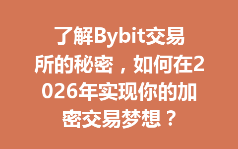 了解Bybit交易所的秘密，如何在2026年实现你的加密交易梦想？ 一