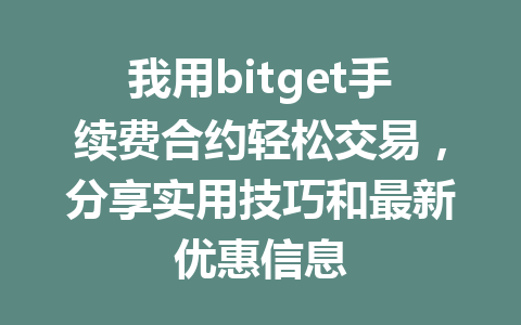 我用bitget手续费合约轻松交易,分享实用技巧和最新优惠信息 一
