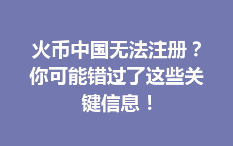 火币中国无法注册？你可能错过了这些关键信息！ 一
