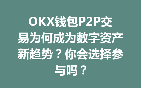 OKX钱包P2P交易为何成为数字资产新趋势?你会选择参与吗? 一