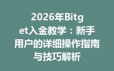 2026年Bitget入金教学:新手用户的详细操作指南与技巧解析 一